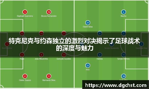 特克尼克与约森独立的激烈对决揭示了足球战术的深度与魅力