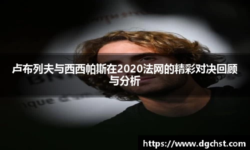 卢布列夫与西西帕斯在2020法网的精彩对决回顾与分析